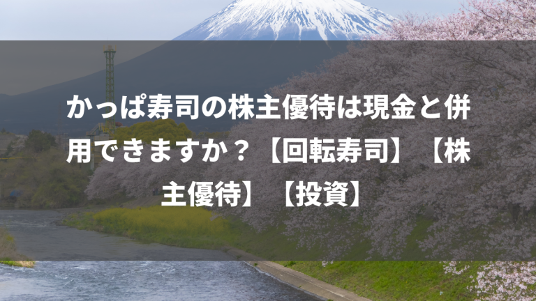 かっぱ寿司の株主優待は現金と併用できますか？【回転寿司】【株主優待】【投資】