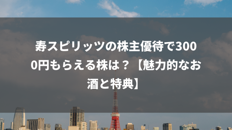 寿スピリッツの株主優待で3000円もらえる株は？【魅力的なお酒と特典】